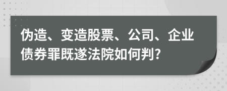 伪造、变造股票、公司、企业债券罪既遂法院如何判?