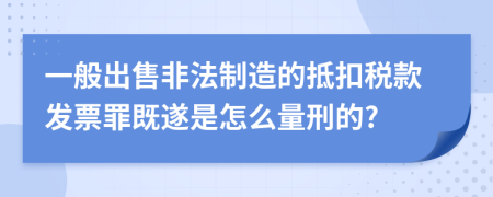 一般出售非法制造的抵扣税款发票罪既遂是怎么量刑的?