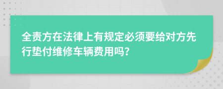 全责方在法律上有规定必须要给对方先行垫付维修车辆费用吗？