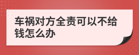 车祸对方全责可以不给钱怎么办