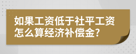 如果工资低于社平工资怎么算经济补偿金?