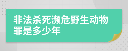 非法杀死濒危野生动物罪是多少年