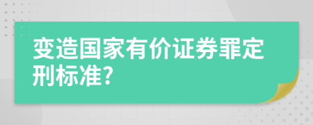 变造国家有价证券罪定刑标准?