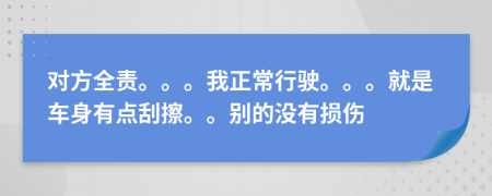 对方全责。。。我正常行驶。。。就是车身有点刮擦。。别的没有损伤