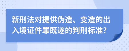 新刑法对提供伪造、变造的出入境证件罪既遂的判刑标准?