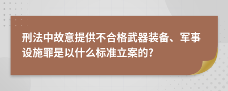 刑法中故意提供不合格武器装备、军事设施罪是以什么标准立案的?