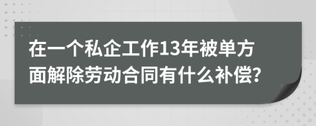 在一个私企工作13年被单方面解除劳动合同有什么补偿？