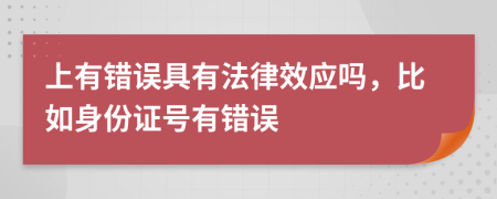 上有错误具有法律效应吗，比如身份证号有错误