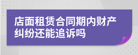 店面租赁合同期内财产纠纷还能追诉吗