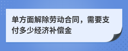 单方面解除劳动合同，需要支付多少经济补偿金