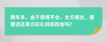 两年多，由于感情不合，女方提出，需要退还男方彩礼钱和四金吗？