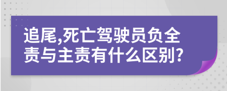 追尾,死亡驾驶员负全责与主责有什么区别?