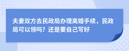 夫妻双方去民政局办理离婚手续，民政局可以领吗？还是要自己写好