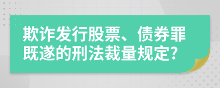 欺诈发行股票、债券罪既遂的刑法裁量规定?