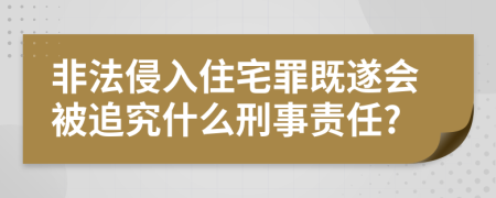 非法侵入住宅罪既遂会被追究什么刑事责任?