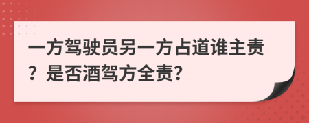 一方驾驶员另一方占道谁主责？是否酒驾方全责？