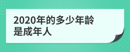2020年的多少年龄是成年人