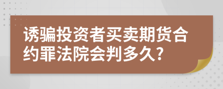 诱骗投资者买卖期货合约罪法院会判多久?