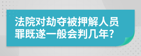 法院对劫夺被押解人员罪既遂一般会判几年?