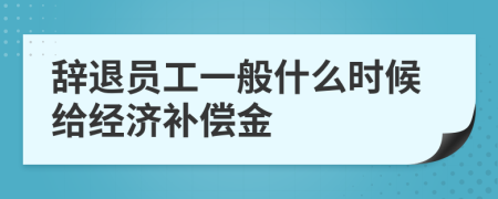 辞退员工一般什么时候给经济补偿金