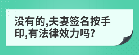 没有的,夫妻签名按手印,有法律效力吗?