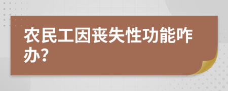 农民工因丧失性功能咋办？