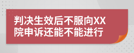 判决生效后不服向XX院申诉还能不能进行