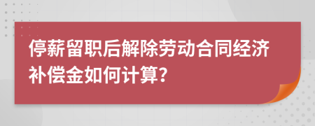 停薪留职后解除劳动合同经济补偿金如何计算？