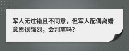 军人无过错且不同意，但军人配偶离婚意愿很强烈，会判离吗？
