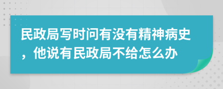 民政局写时问有没有精神病史，他说有民政局不给怎么办