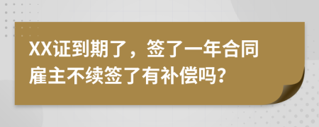 XX证到期了，签了一年合同雇主不续签了有补偿吗？