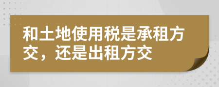 和土地使用税是承租方交，还是出租方交