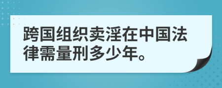 跨国组织卖淫在中国法律需量刑多少年。