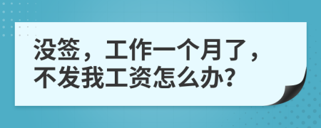 没签，工作一个月了，不发我工资怎么办？