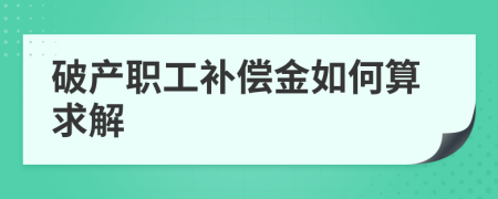 破产职工补偿金如何算求解