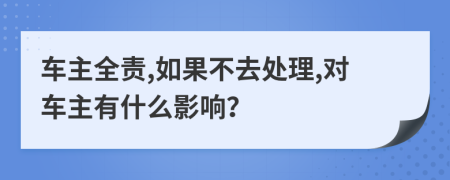 车主全责,如果不去处理,对车主有什么影响？