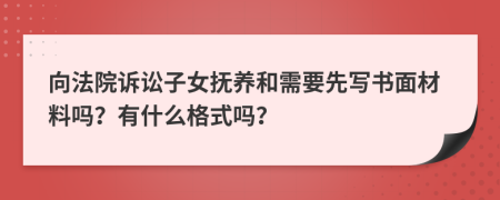 向法院诉讼子女抚养和需要先写书面材料吗？有什么格式吗？