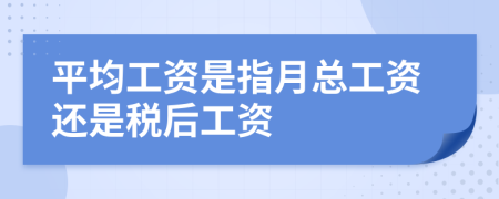 平均工资是指月总工资还是税后工资