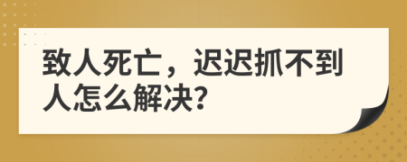 致人死亡，迟迟抓不到人怎么解决？