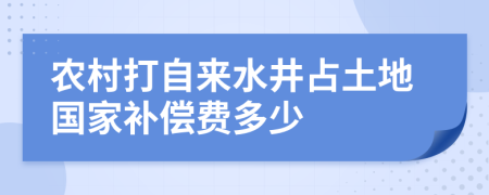 农村打自来水井占土地国家补偿费多少