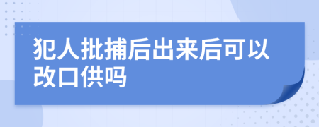 犯人批捕后出来后可以改口供吗