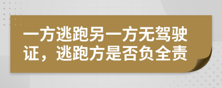 一方逃跑另一方无驾驶证，逃跑方是否负全责