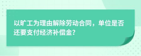 以旷工为理由解除劳动合同，单位是否还要支付经济补偿金？