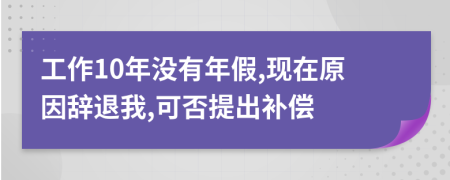 工作10年没有年假,现在原因辞退我,可否提出补偿