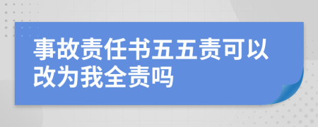 事故责任书五五责可以改为我全责吗