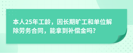 本人25年工龄，因长期旷工和单位解除劳务合同，能拿到补偿金吗？