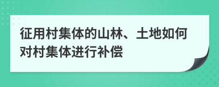 征用村集体的山林、土地如何对村集体进行补偿