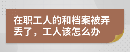 在职工人的和档案被弄丢了，工人该怎么办