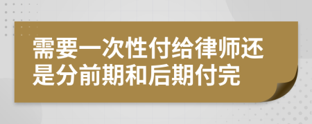 需要一次性付给律师还是分前期和后期付完
