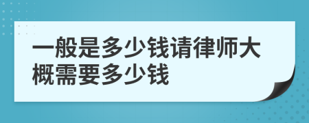 一般是多少钱请律师大概需要多少钱